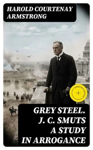 Grey Steel. J. C. Smuts A Study in Arrogance