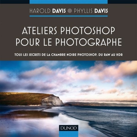 Harold Davis et Phyllis Davis - Ateliers Photoshop pour le photographe - Tous les secrets de la chambre noire Photoshop, du RAW au HDR.