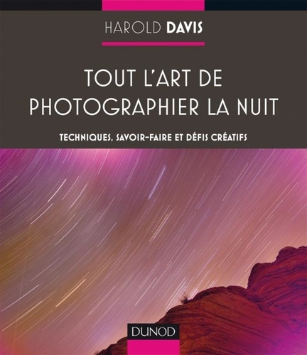 Harold Davis - Tout l'art de photographier la nuit - Techniques, savoir-faire et défis créatifs.