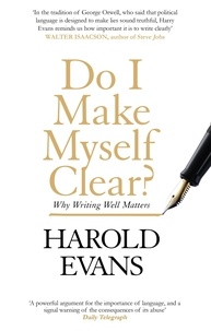 Harold Evans - Do I Make Myself Clear? - Why Writing Well Matters.