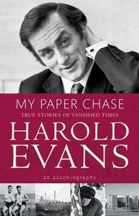 Harold Evans - My Paper Chase - True Stories of Vanished Times: An Autobiography.