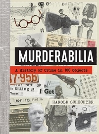 Harold Schechter - Murderabilia - A History of Crime in 100 Objects.