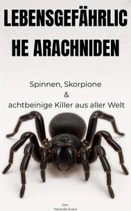 LEBENSGEFÄHRLICHE ARACHNIDEN: Spinnen, Skorpione &amp; Achtbeinige Killer aus Aller Welt