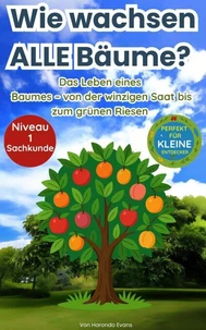 Wie Wachsen ALLE Bäume? :  Das Leben Eines Baumes – Von Der Winzigen Saat Bis Zum Grünen Riesen