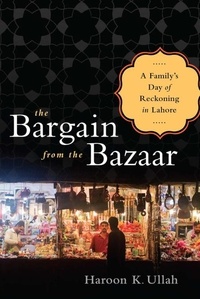 Haroon K Ullah - The Bargain from the Bazaar - A Family's Day of Reckoning in Lahore.