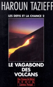 Haroun Tazieff - Les Defis Et La Chance. Tome 2, Le Vagabond Des Volcans.