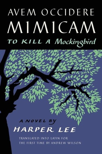 Harper Lee - Avem Occidere Mimicam - To Kill a Mockingbird Translated into Latin for the First Time by Andrew Wilson.
