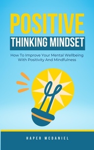  Harper McDaniel - Positive Thinking Mindset - How To Improve Your Mental Wellbeing With Positivity And Mindfulness.