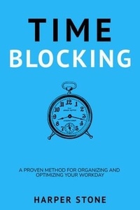  Harper Stone - Time Blocking: A Proven Method for Organizing and Optimizing Your Workday.