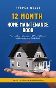  Harper Wells - 12 Month Home Maintenance Book: Preventative Maintenance DIY Home Repair and Improvement Guide Book - Homeowner House Help.