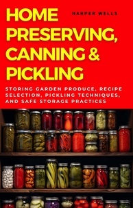  Harper Wells - Home Preserving, Canning, and Pickling: Storing Garden Produce, Recipe Selection, Pickling Techniques, and Safe Storage Practices - Preservation and Food Production, #1.
