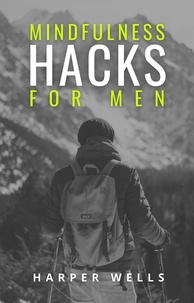  Harper Wells - Mindfulness Hacks for Men: Finding Peace and Presence in a Busy World.