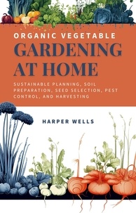  Harper Wells - Organic Vegetable Gardening at Home: Sustainable Planning, Soil Preparation, Seed Selection, Pest Control, and Harvesting - Sustainable Living and Gardening, #2.