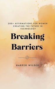  Harper Wilder - Breaking Barriers: 200+ Affirmations for Women Creating the Future in Technology.