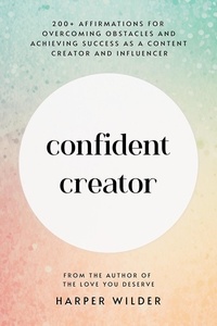  Harper Wilder - Confident Creator: 200+ Affirmations for Overcoming Obstacles and Achieving Success as a Content Creator and Influencer.