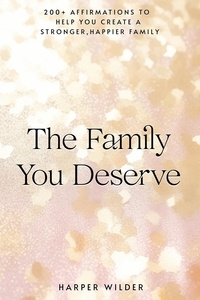  Harper Wilder - The Family You Deserve: 200+ Affirmations to Help You Create a Stronger, Happier Family - The Life You Deserve, #3.