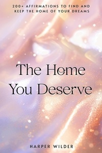  Harper Wilder - The Home You Deserve: 200+ Affirmations to Find and Keep the Home of Your Dreams - The Life You Deserve, #6.