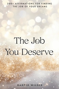  Harper Wilder - The Job You Deserve: 200+ Affirmations for Finding the Job of Your Dreams - The Life You Deserve, #4.