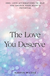  Harper Wilder - The Love You Deserve: 200+ Love Affirmations to Help You Unlock Your Heart's Potential - The Life You Deserve, #1.