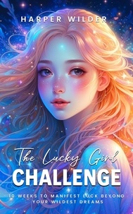  Harper Wilder - The Lucky Girl Challenge: 10 Weeks to Manifest Luck Beyond Your Wildest Dreams.