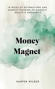  Harper Wilder - Wealth Magnet: 10 Weeks of Affirmations and Mindset Training to Manifest Wealth &amp; Prosperity.