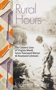 Harriet Baker - Rural Hours - The Country Lives of Virginia Woolf, Sylvia Townsend Warner and Rosamond Lehmann.