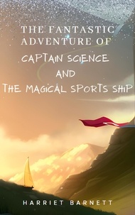  HARRIET BARNETT - The Fantastic Adventure of Captain Science and the Magical Sports Ship.