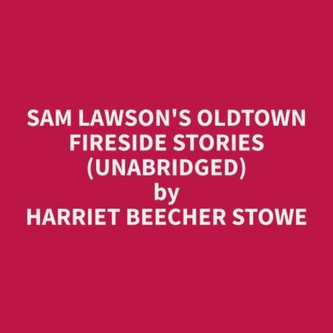 Harriet Beecher Stowe et Katherine Benshoof - Sam Lawson's Oldtown Fireside Stories (Unabridged).