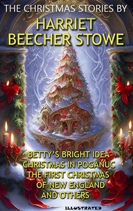 Harriet Beecher Stowe - The Christmas Stories by Harriet Beecher Stowe - Betty’s Bright Idea, Christmas in Poganuc, The First Christmas of New England and others.