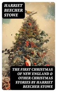 The First Christmas of New England &amp; Other Christmas Stories by Harriet Beecher Stowe