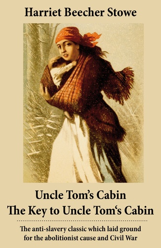 Harriet Beecher Stowe - Uncle Tom’s Cabin + The Key to Uncle Tom's Cabin (Presenting the Original Facts and Documents Upon Which the Story Is Founded) - The anti-slavery classic which laid ground for the abolitionist cause and Civil War.