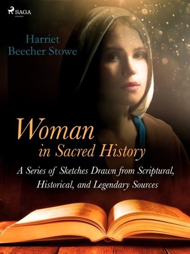 Harriet Beecher-Stowe - Woman in Sacred History: A Series of Sketches Drawn from Scriptural, Historical, and Legendary Sources.