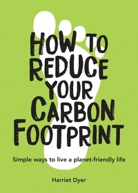 Harriet Dyer - How to Reduce Your Carbon Footprint - Simple Ways to Live a Planet-Friendly Life.