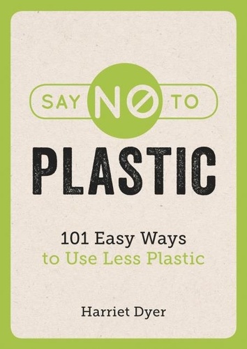 Say No to Plastic. 101 Easy Ways to Use Less Plastic