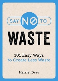 Harriet Dyer - Say No to Waste - 101 Easy Ways to Create Less Waste.