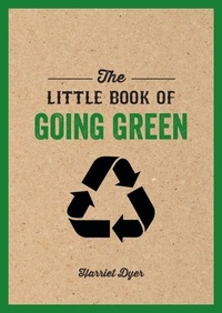 Harriet Dyer - The Little Book of Going Green - An Introduction to Climate Change and How We Can Reduce Our Carbon Footprint.