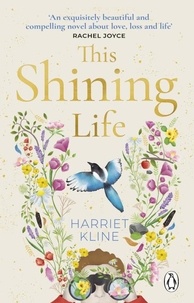 Harriet Kline - This Shining Life - A moving, powerful novel about love, loss and treasuring life.