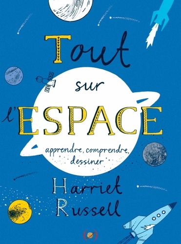 Harriet Russell - Tout sur l'espace - Apprendre, comprendre, dessiner.