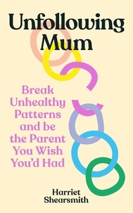 Harriet Shearsmith - Unfollowing Mum - Break unhealthy patterns and be the parent you wish you’d had.
