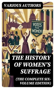 The History of Women's Suffrage (The Complete Six-Volume Edition)