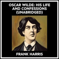 Oscar Wilde: His Life And Confessions (Unabridged)