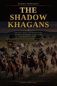 The Shadow Khagans: The Rise, Reign, and Dissolution of the Avar Empire.