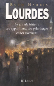 Lourdes. La Grande Histoire Des Apparitions, Des Pelerinages Et Des Guerisons