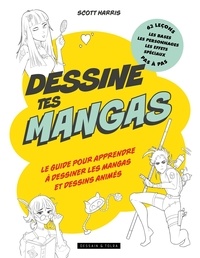 Harris Scott - Dessine tes mangas - Le guide pour apprendre à dessiner les mangas et dessins animés.