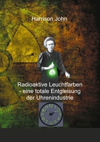 Harrison John - Radioaktive Leuchtfarben - eine totale Entgleisung der Uhrenindustrie.