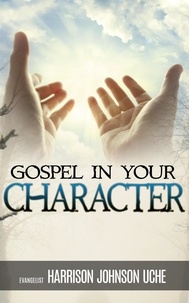  Harrison Johnson Uche - Gospel In Your Character: Living Totally In Christ’s Nature On Earth.