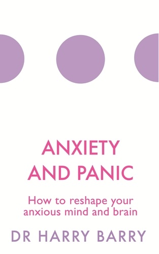 Anxiety and Panic. How to reshape your anxious mind and brain