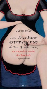 Harry Bellet - Les Aventures extravagantes de Jean Jambecreuse, au temps de la Révolte des Rustauds - Tragique pastorale.