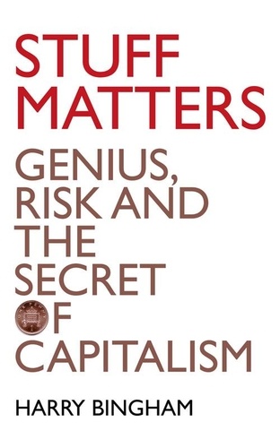 Harry Bingham - Stuff Matters - Genius, Risk and the Secret of Capitalism.