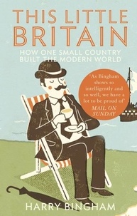 Harry Bingham - This Little Britain - How One Small Country Changed the Modern World.